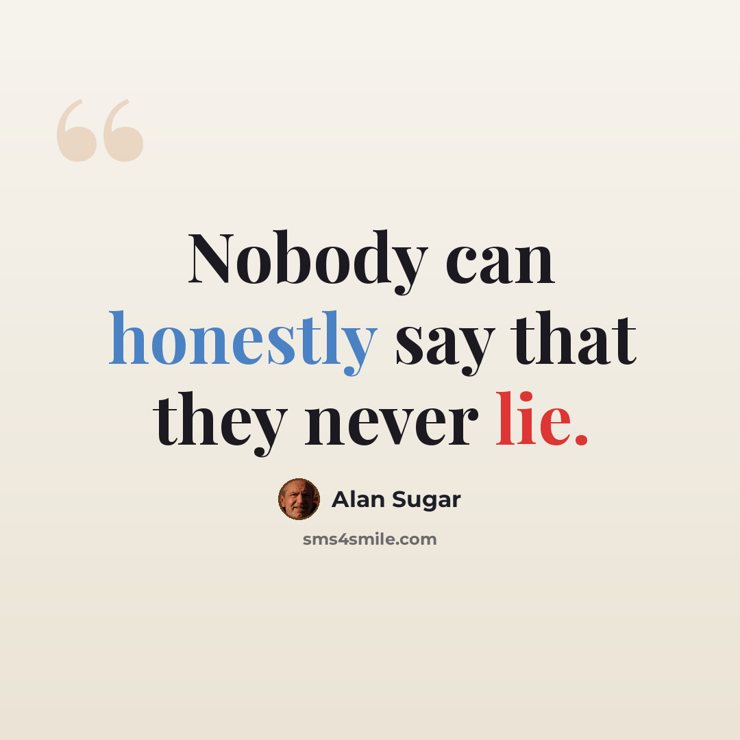 “Nobody can honestly say that they never lie.” quote by Alan Sugar