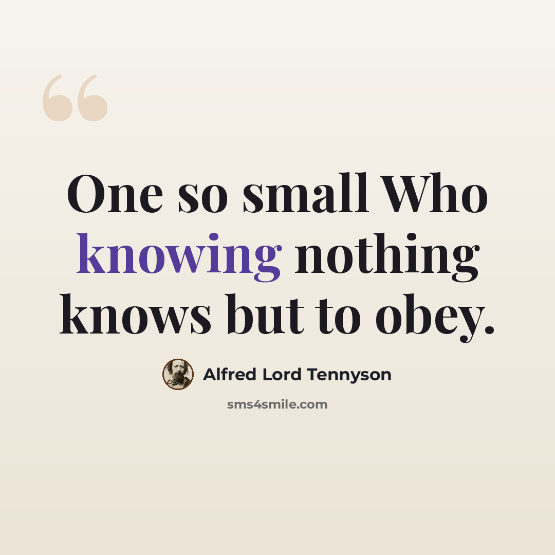 “One so small Who knowing nothing knows but to obey.” quote by Alfred Lord Tennyson