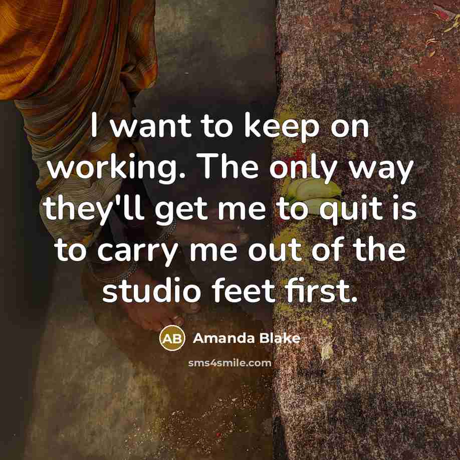 “I want to keep on working. The only way they'll get me to quit is to carry me out of the studio feet first.” quote by Amanda Blake