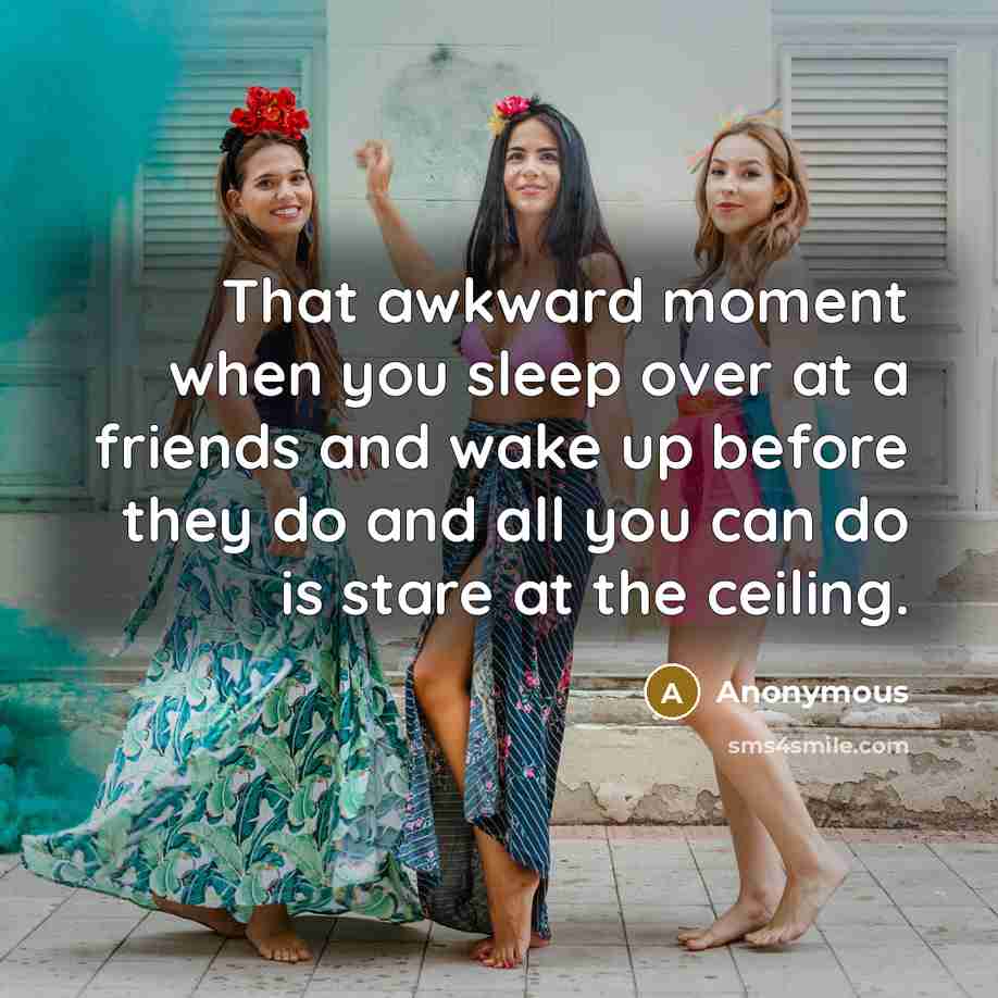 “That awkward moment when you sleep over at a friends and wake up before they do and all you can do is stare at the ceiling.” quote by Anonymous