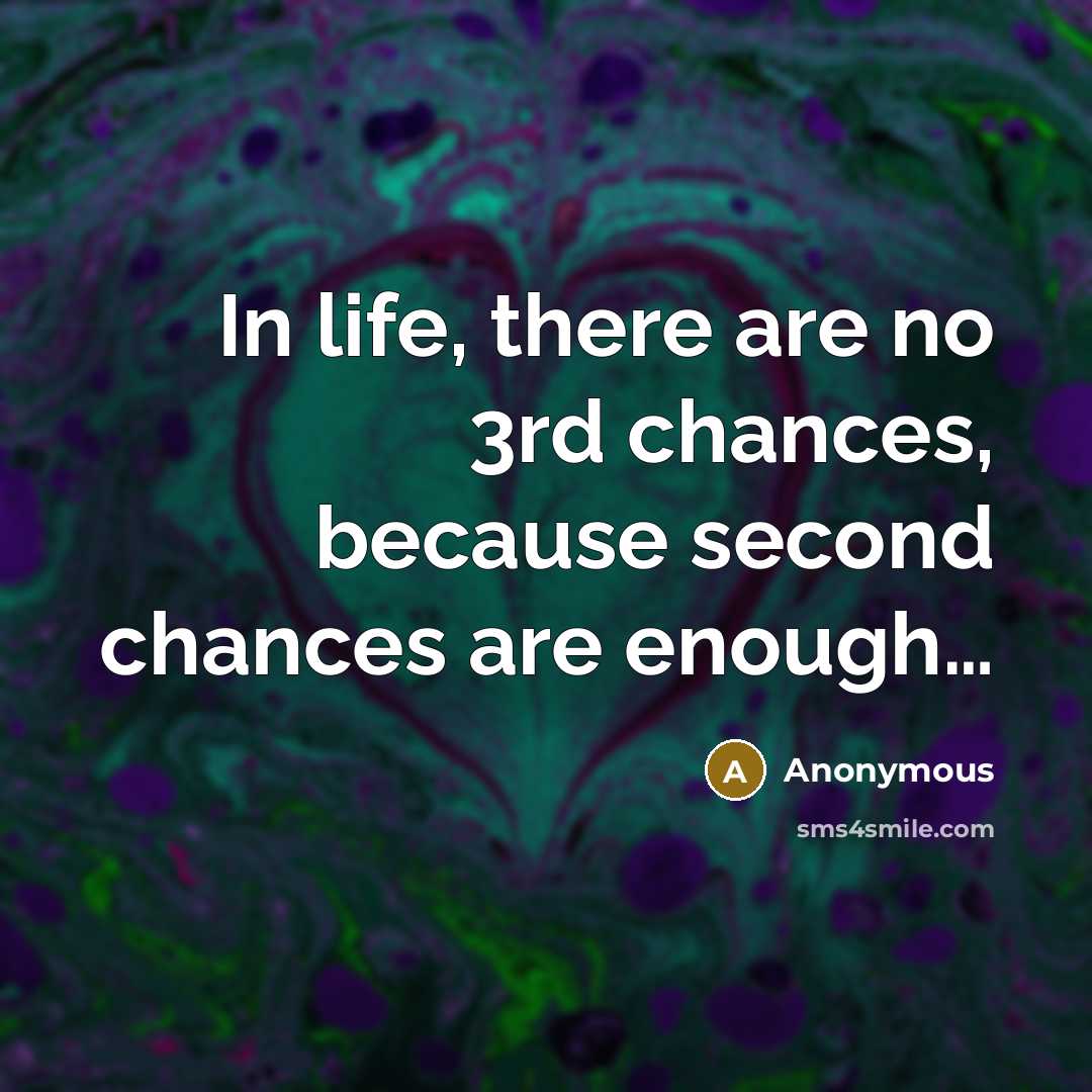 “In life, there are no 3rd chances, because second chances are enough…” quote by Anonymous