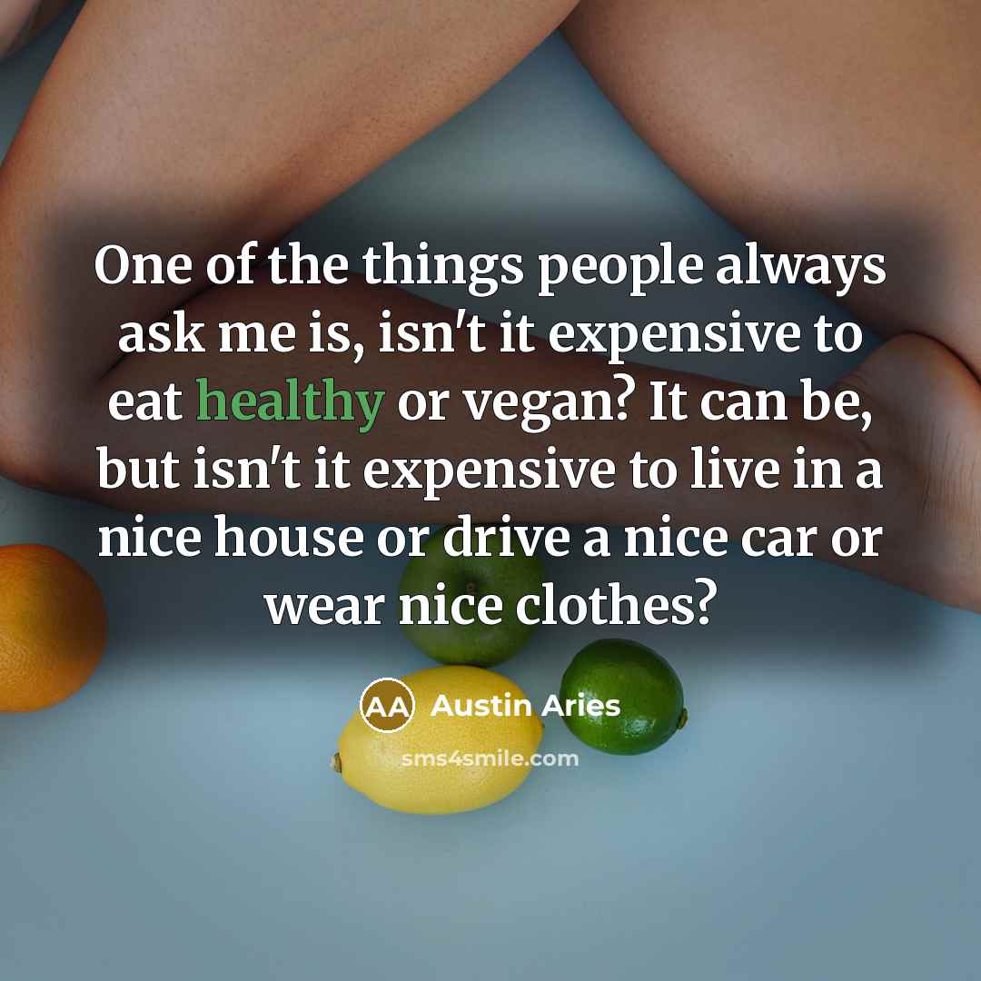 “One of the things people always ask me is, isn't it expensive to eat healthy or vegan? It can be, but isn't it expensive to live in a nice house or drive a nice car or wear nice clothes?” quote by Austin Aries