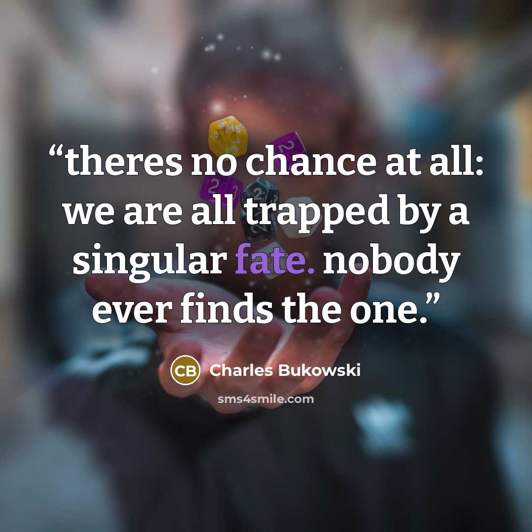 “theres no chance at all: we are all trapped by a singular fate. nobody ever finds the one.” quote by Charles Bukowski