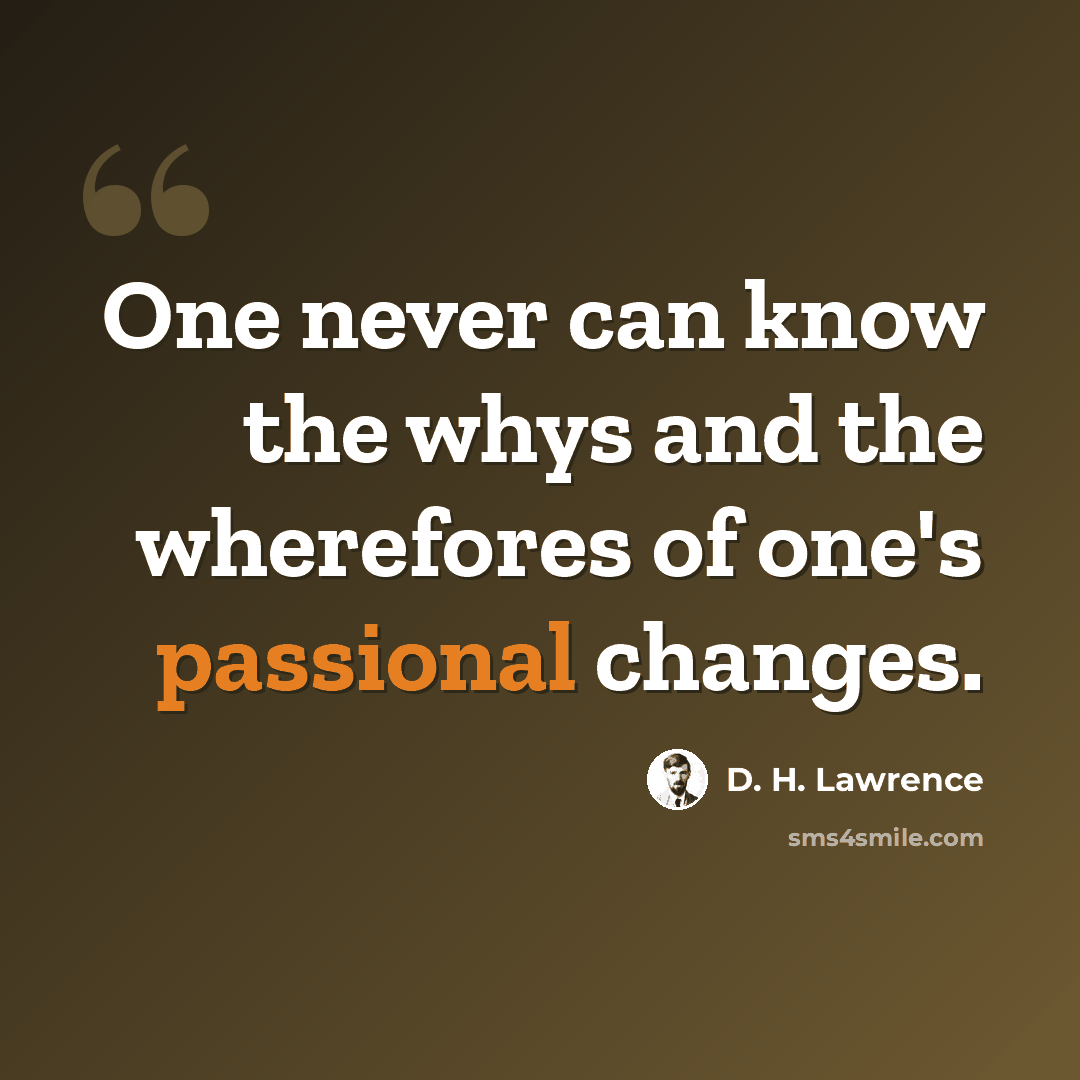 “One never can know the whys and the wherefores of one's passional changes.” quote by D. H. Lawrence
