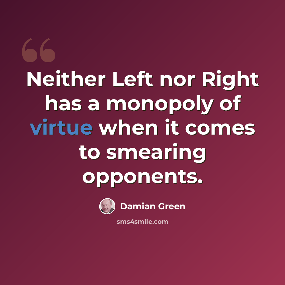 “Neither Left nor Right has a monopoly of virtue when it comes to smearing opponents.” quote by Damian Green