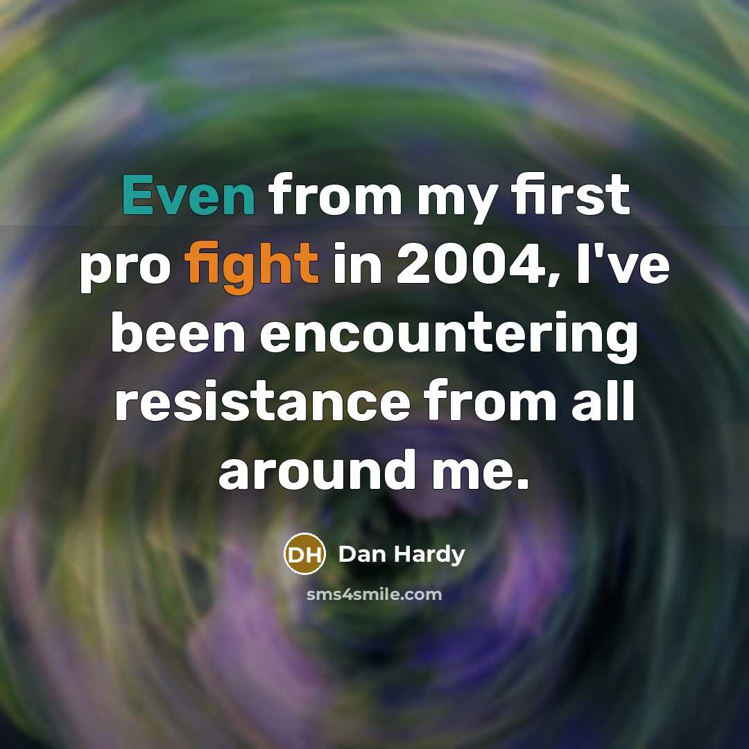 “Even from my first pro fight in 2004, I've been encountering resistance from all around me.” quote by Dan Hardy