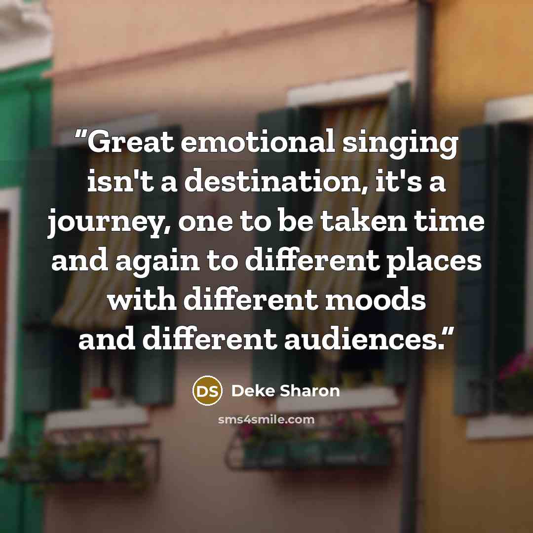 “Great emotional singing isn't a destination, it's a journey, one to be taken time and again to different places with different moods and different audiences.” quote by Deke Sharon