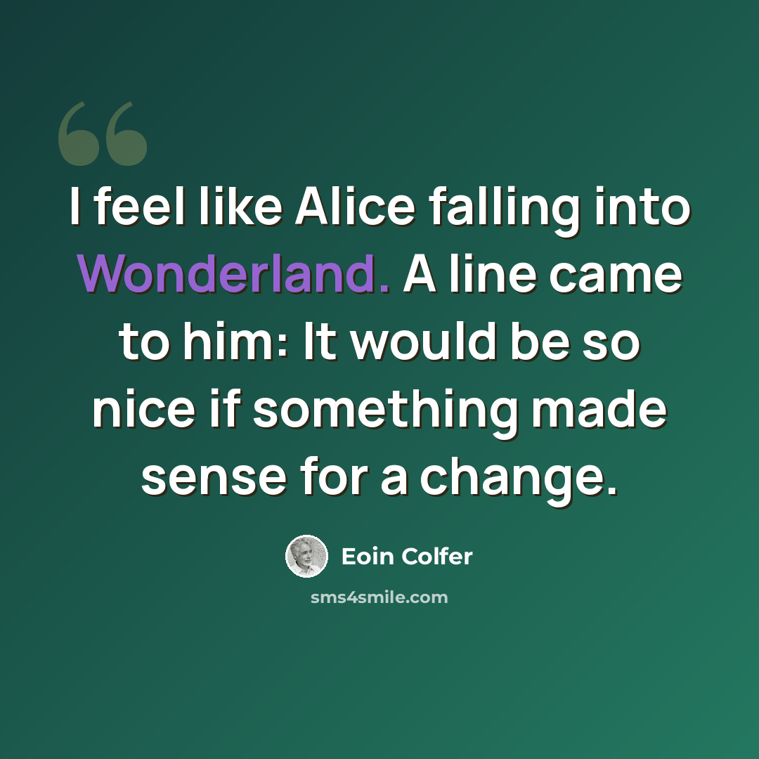 “I feel like Alice falling into Wonderland. A line came to him: It would be so nice if something made sense for a change.” quote by Eoin Colfer