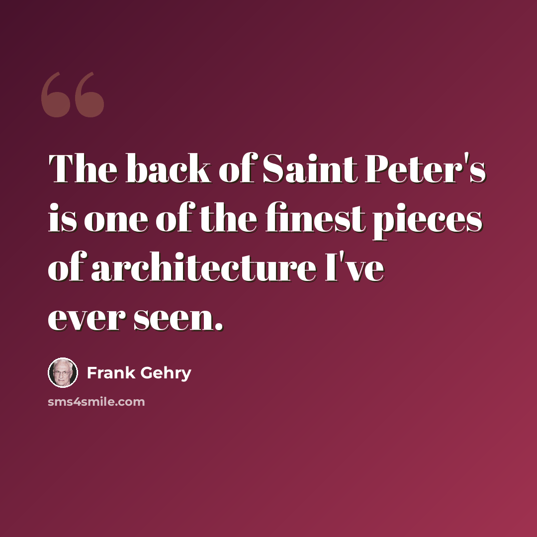 “The back of Saint Peter's is one of the finest pieces of architecture I've ever seen.” quote by Frank Gehry