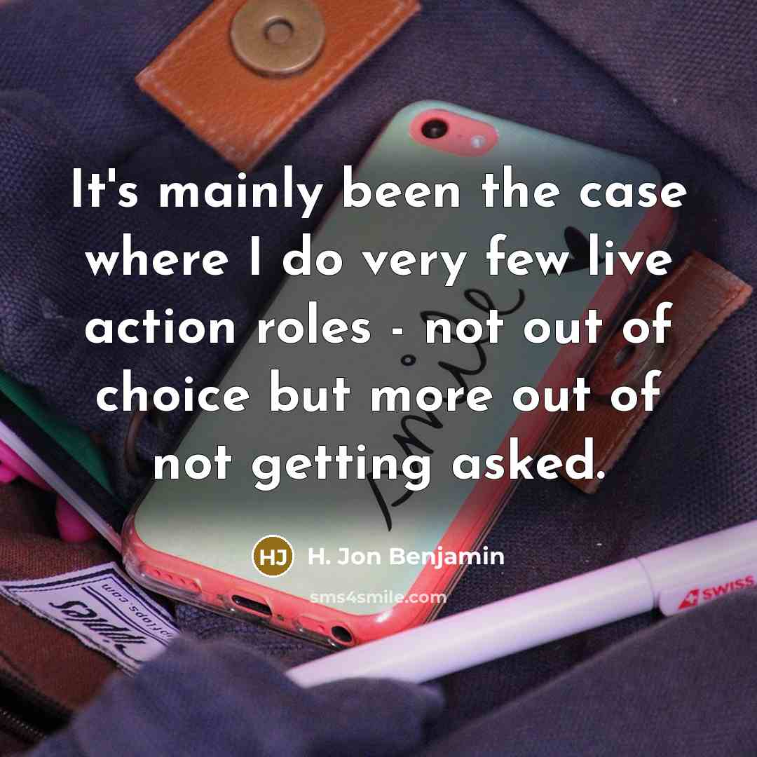 “It's mainly been the case where I do very few live action roles - not out of choice but more out of not getting asked.” quote by H. Jon Benjamin