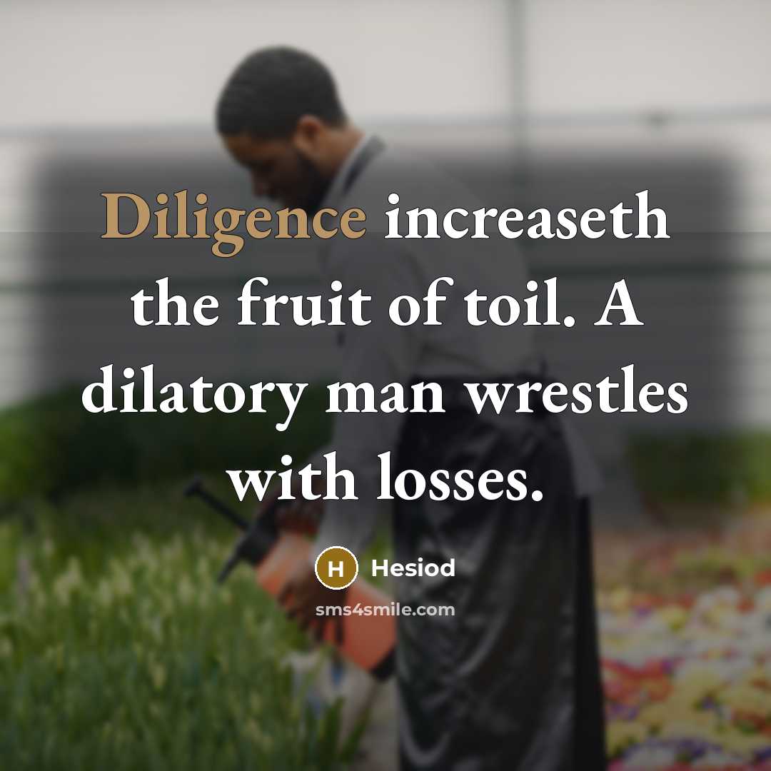 “Diligence increaseth the fruit of toil. A dilatory man wrestles with losses.” quote by Hesiod