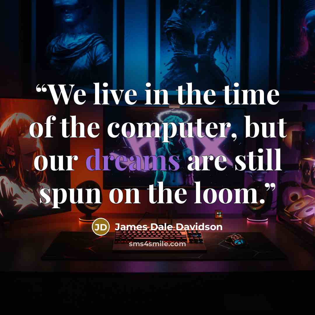 “We live in the time of the computer, but our dreams are still spun on the loom.” quote by James Dale Davidson