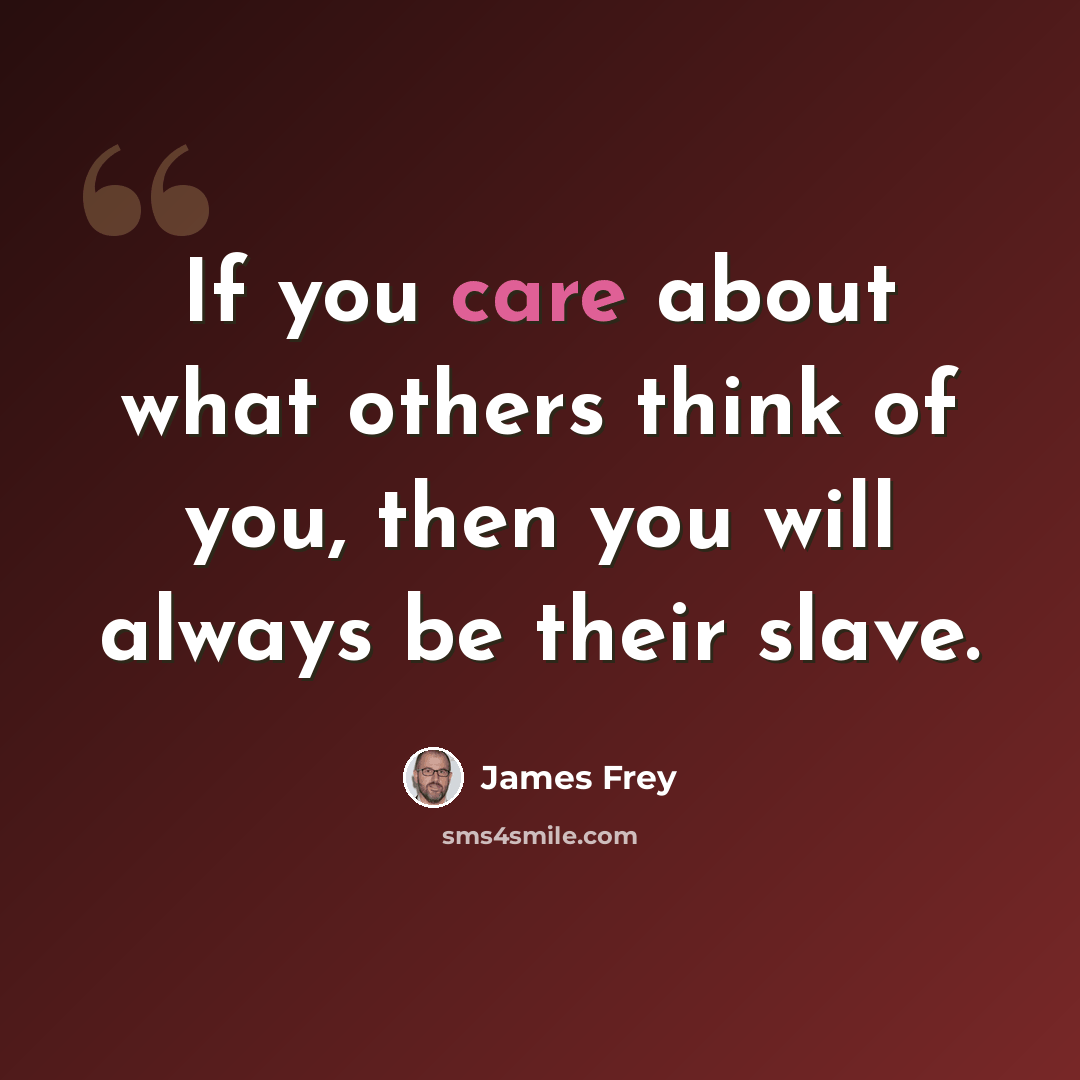 “If you care about what others think of you, then you will always be their slave.” quote by James Frey
