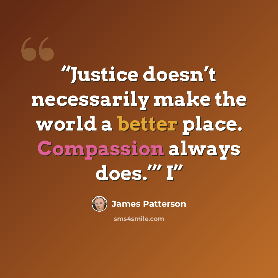 “Justice doesn’t necessarily make the world a better place. Compassion always does.’” I” quote by James Patterson