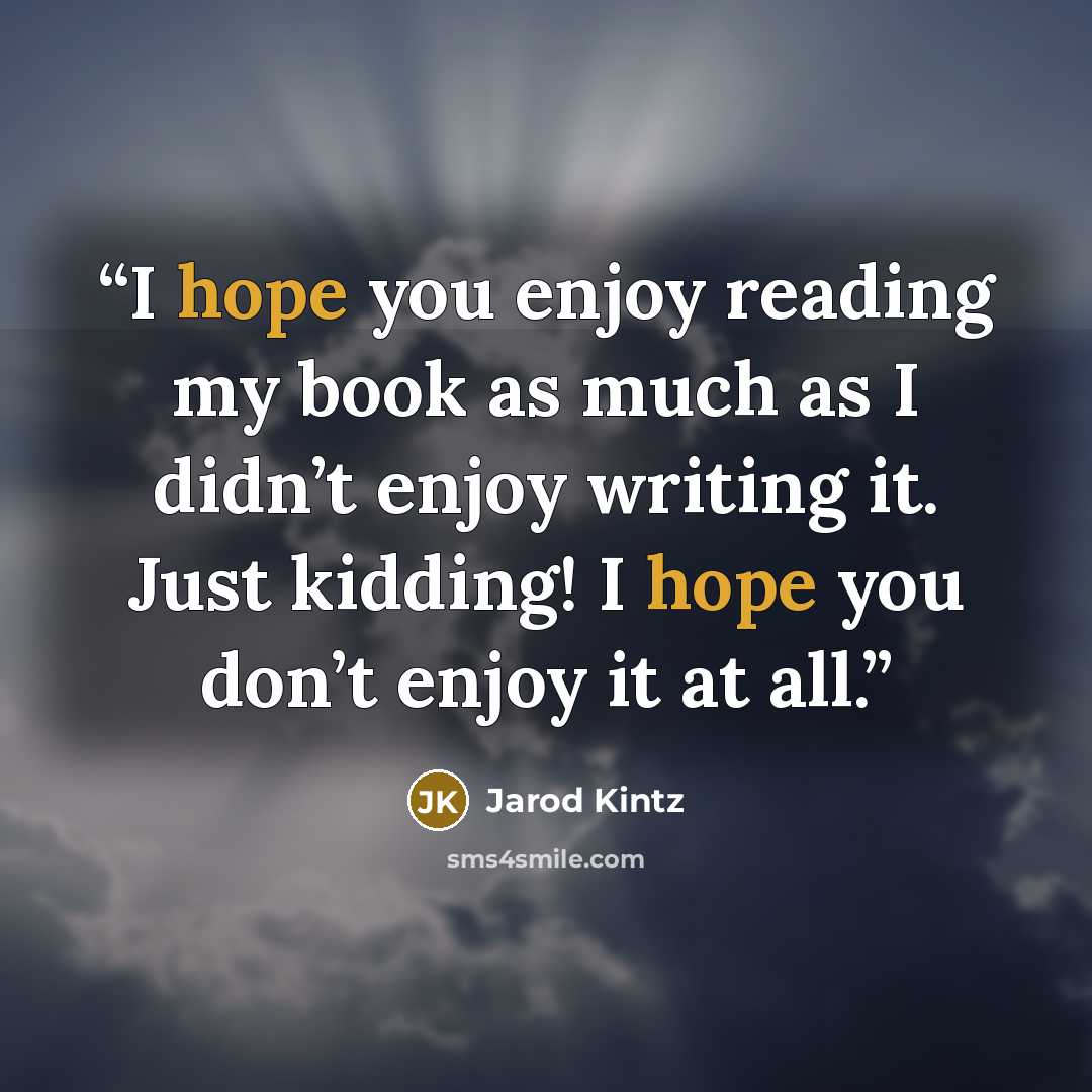 “I hope you enjoy reading my book as much as I didn’t enjoy writing it. Just kidding! I hope you don’t enjoy it at all.” quote by Jarod Kintz
