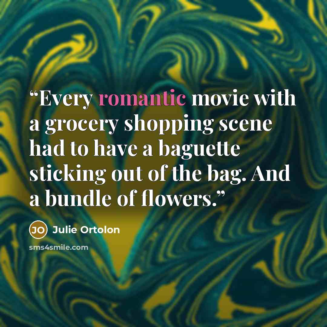“Every romantic movie with a grocery shopping scene had to have a baguette sticking out of the bag. And a bundle of flowers.” quote by Julie Ortolon