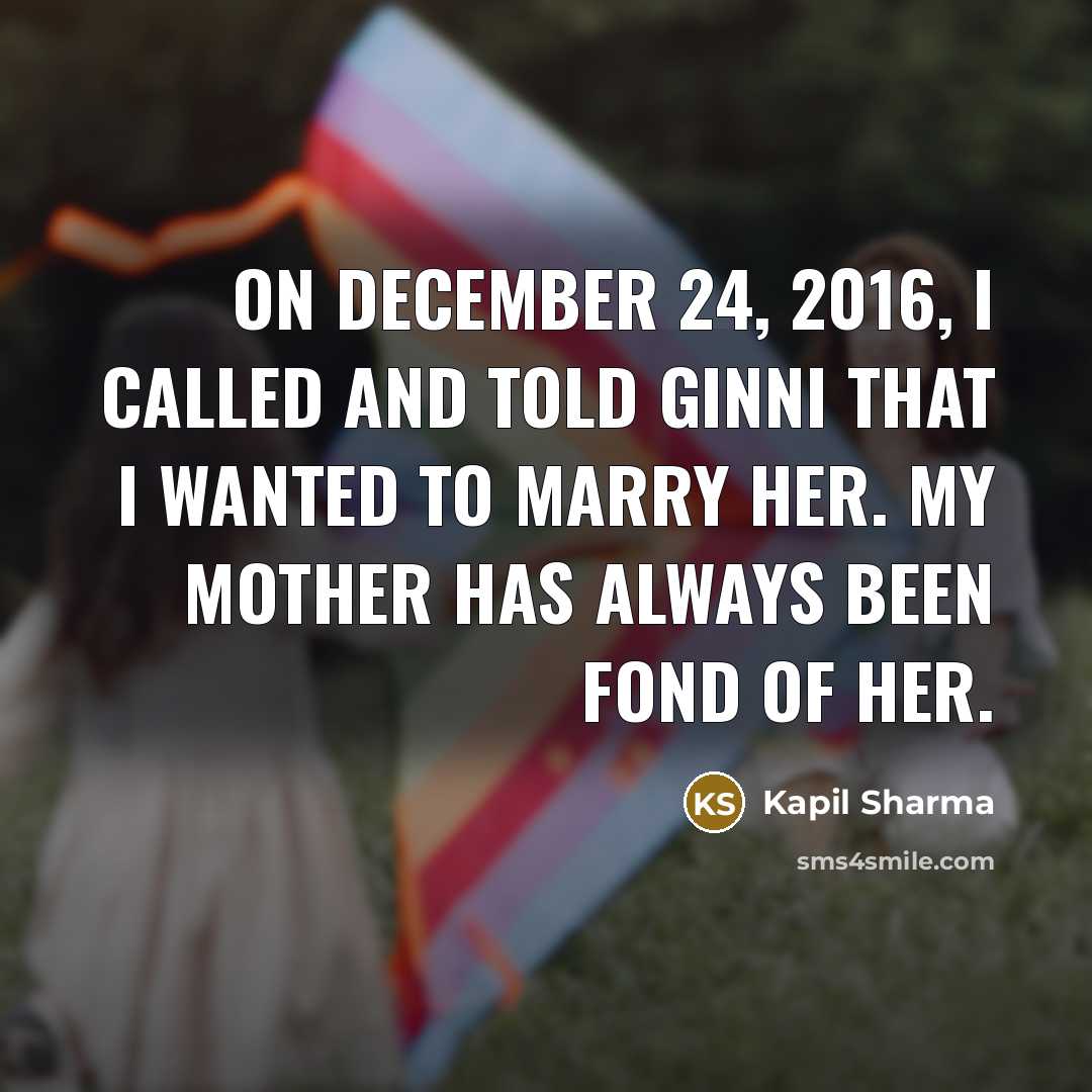 “On December 24, 2016, I called and told Ginni that I wanted to marry her. My mother has always been fond of her.” quote by Kapil Sharma