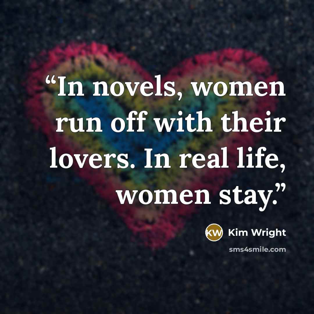 “In novels, women run off with their lovers. In real life, women stay.” quote by Kim Wright