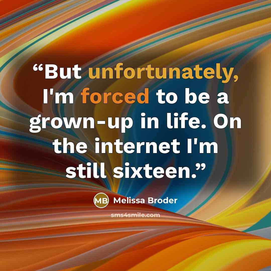 “But unfortunately, I'm forced to be a grown-up in life. On the internet I'm still sixteen.” quote by Melissa Broder