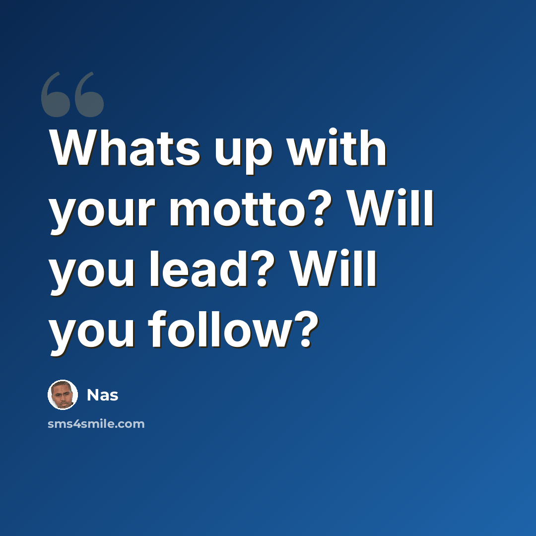 “Whats up with your motto? Will you lead? Will you follow?” quote by Nas