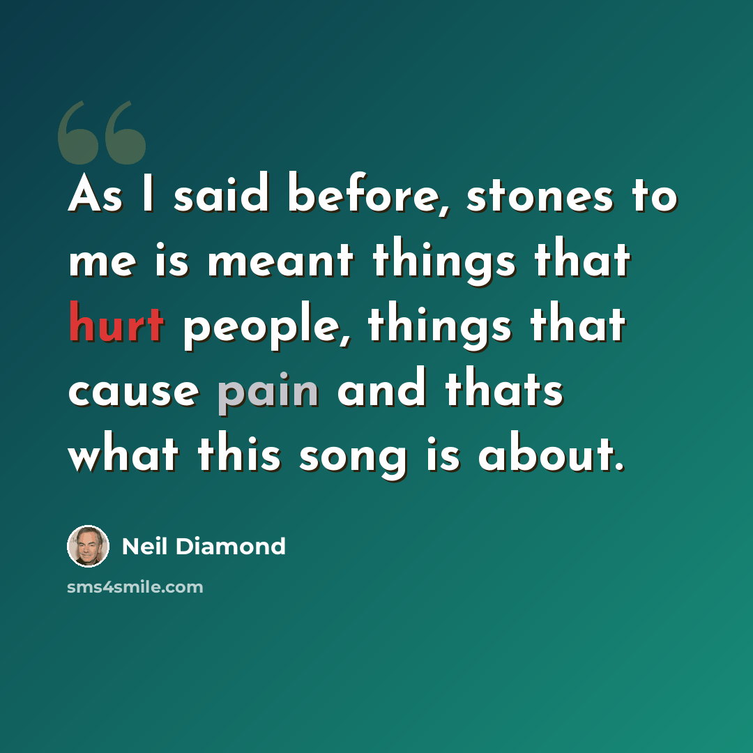 “As I said before, stones to me is meant things that hurt people, things that cause pain and thats what this song is about.” quote by Neil Diamond