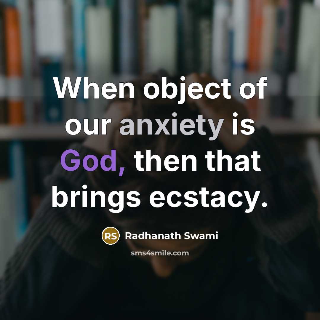“When object of our anxiety is God, then that brings ecstacy.” quote by Radhanath Swami