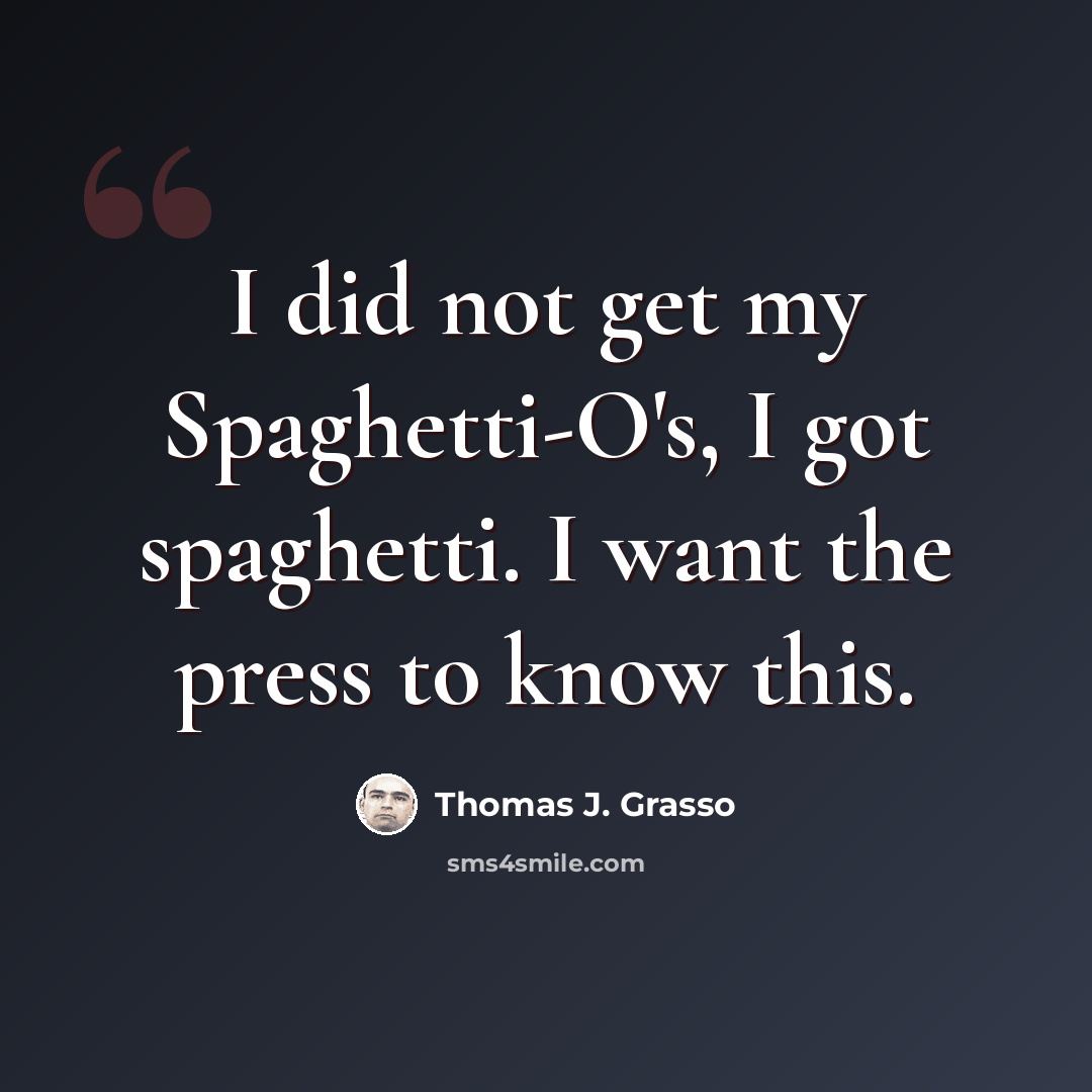 “I did not get my Spaghetti-O's, I got spaghetti. I want the press to know this.” quote by Thomas J. Grasso