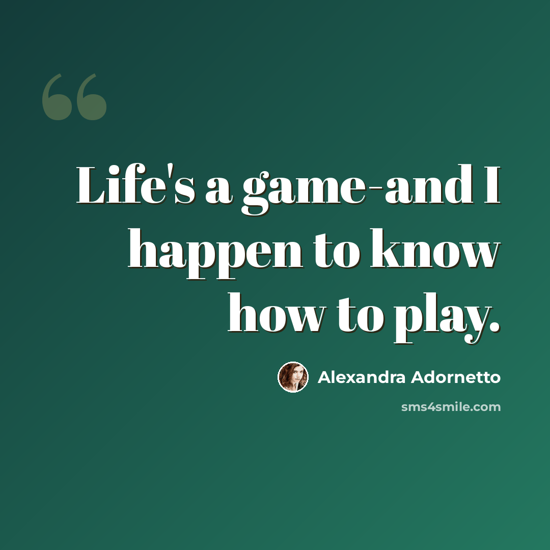 “Life's a game-and I happen to know how to play.” quote by Alexandra Adornetto