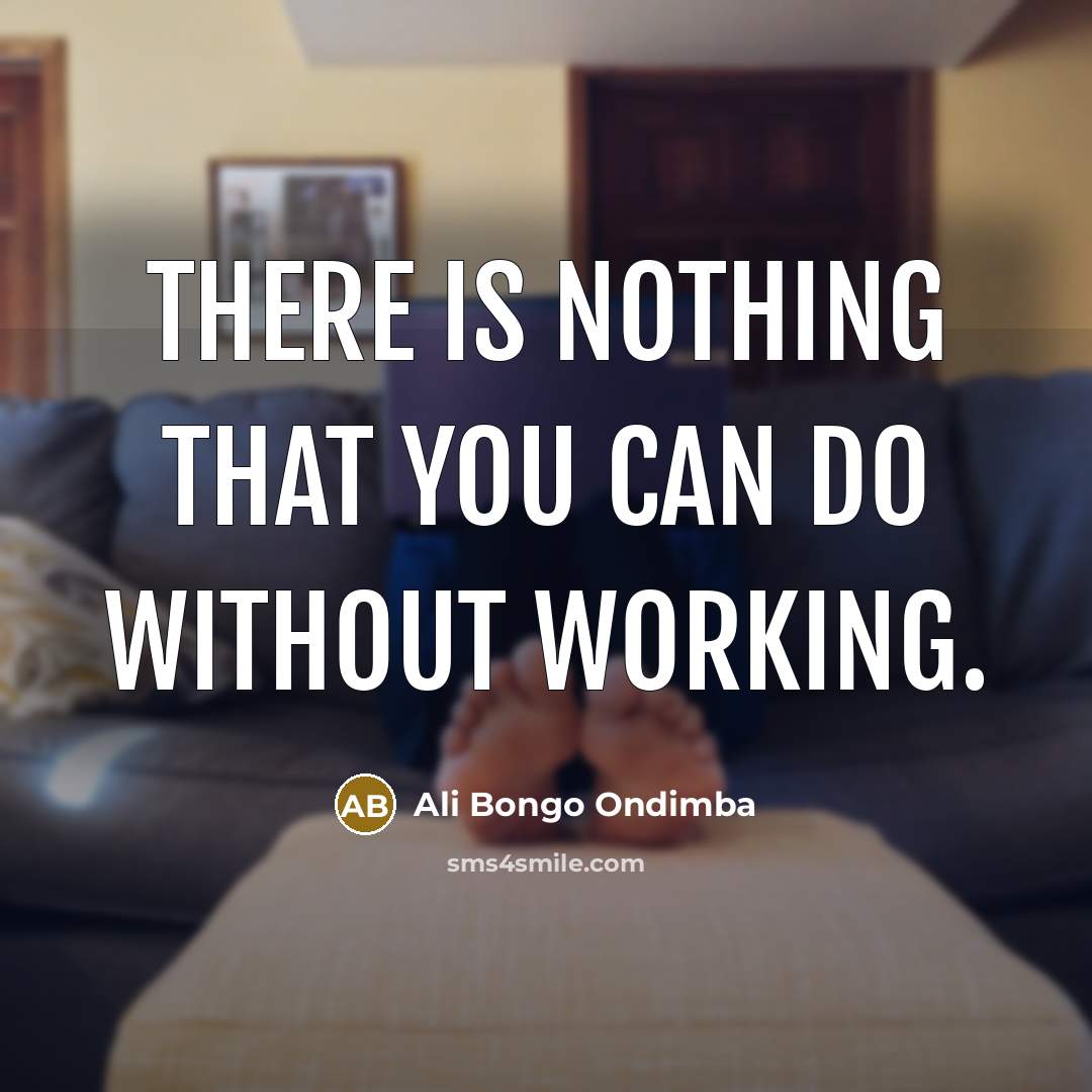 “There is nothing that you can do without working.” quote by Ali Bongo Ondimba