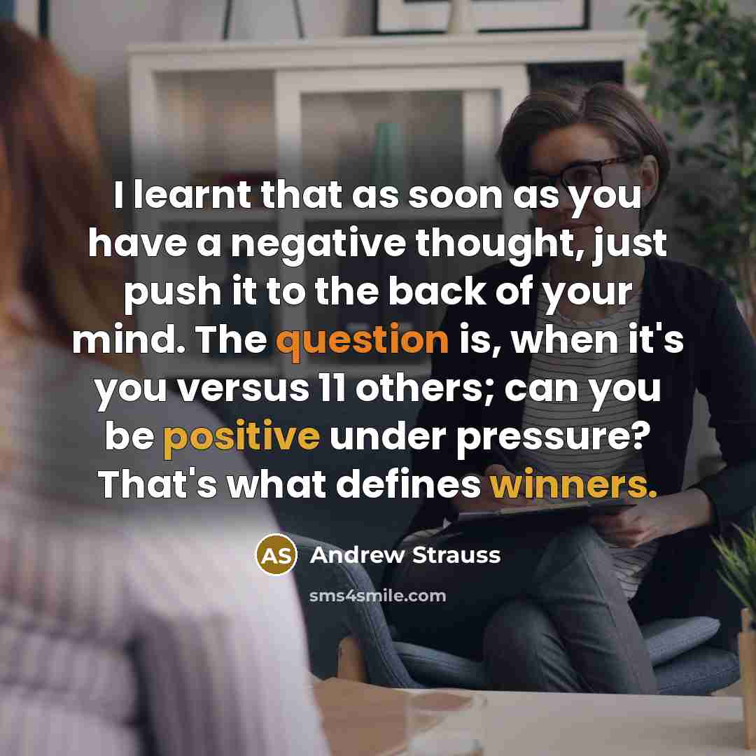“I learnt that as soon as you have a negative thought, just push it to the back of your mind. The question is, when it's you versus 11 others; can you be positive under pressure? That's what defines winners.” quote by Andrew Strauss