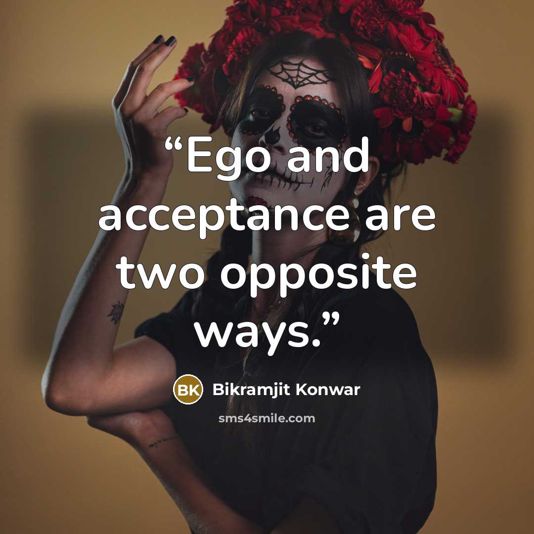“Ego and acceptance are two opposite ways.” quote by Bikramjit Konwar