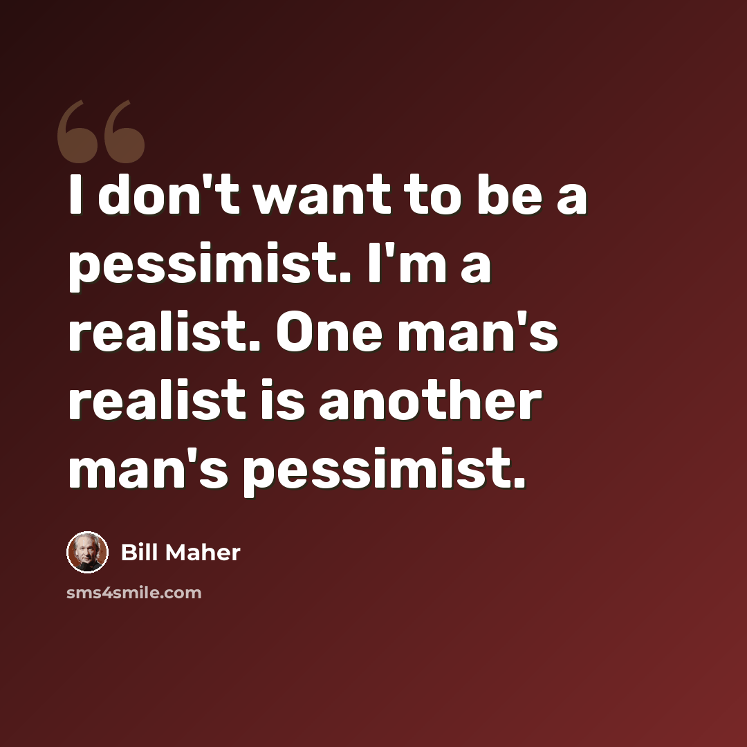 “I don't want to be a pessimist. I'm a realist. One man's realist is another man's pessimist.” quote by Bill Maher