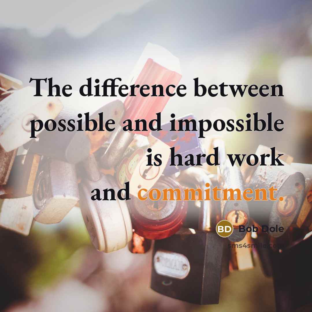 “The difference between possible and impossible is hard work and commitment.” quote by Bob Dole