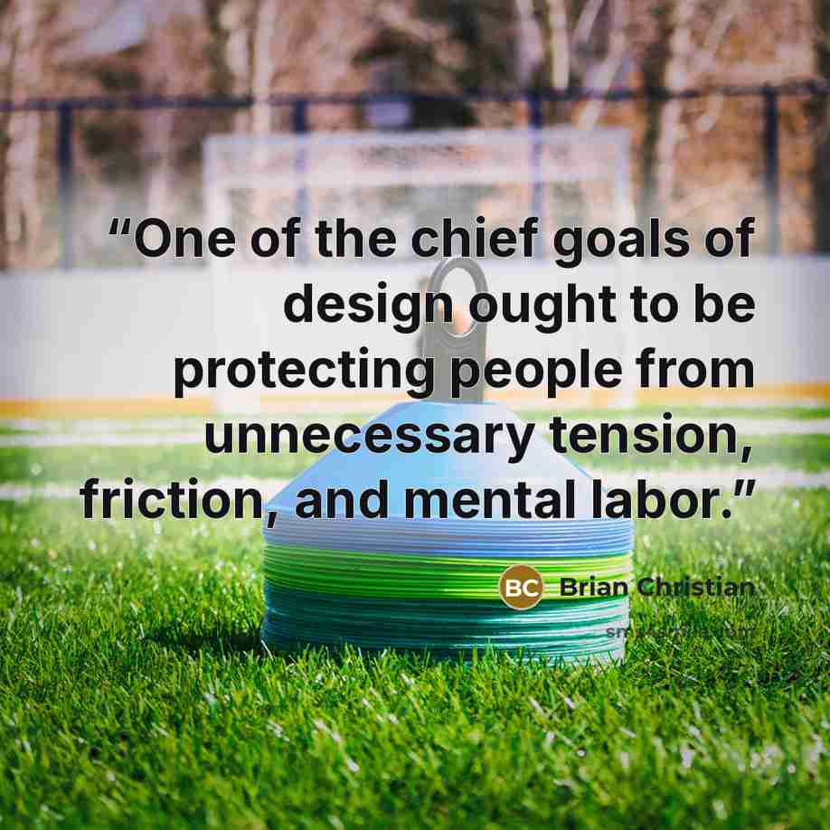 “One of the chief goals of design ought to be protecting people from unnecessary tension, friction, and mental labor.” quote by Brian Christian