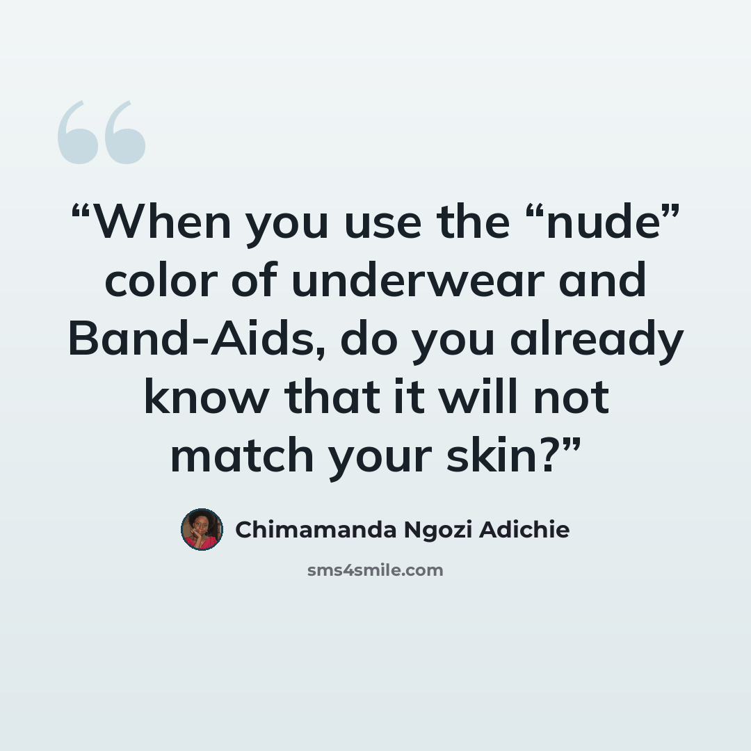 “When you use the “nude” color of underwear and Band-Aids, do you already know that it will not match your skin?” quote by Chimamanda Ngozi Adichie