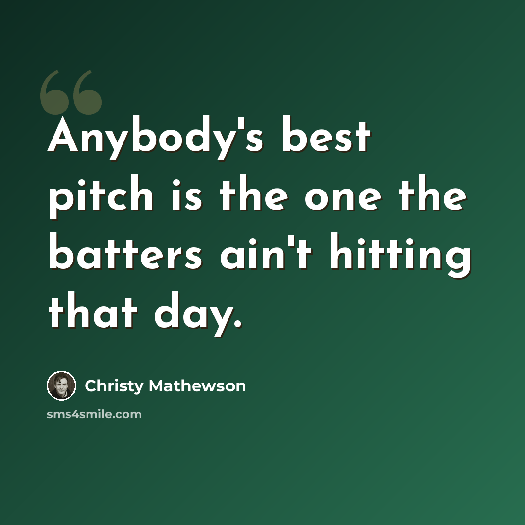 “Anybody's best pitch is the one the batters ain't hitting that day.” quote by Christy Mathewson