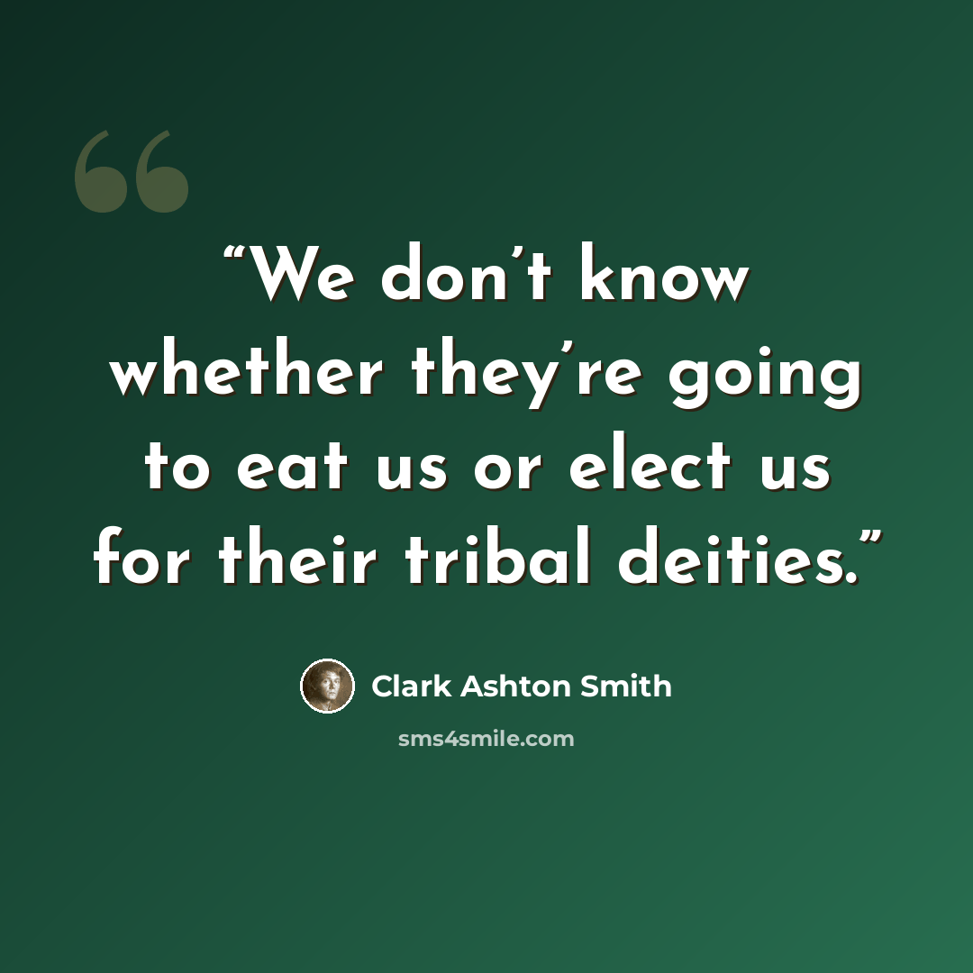 “We don’t know whether they’re going to eat us or elect us for their tribal deities.” quote by Clark Ashton Smith