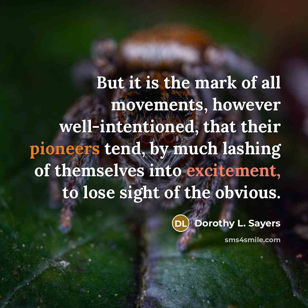 “But it is the mark of all movements, however well-intentioned, that their pioneers tend, by much lashing of themselves into excitement, to lose sight of the obvious.” quote by Dorothy L. Sayers