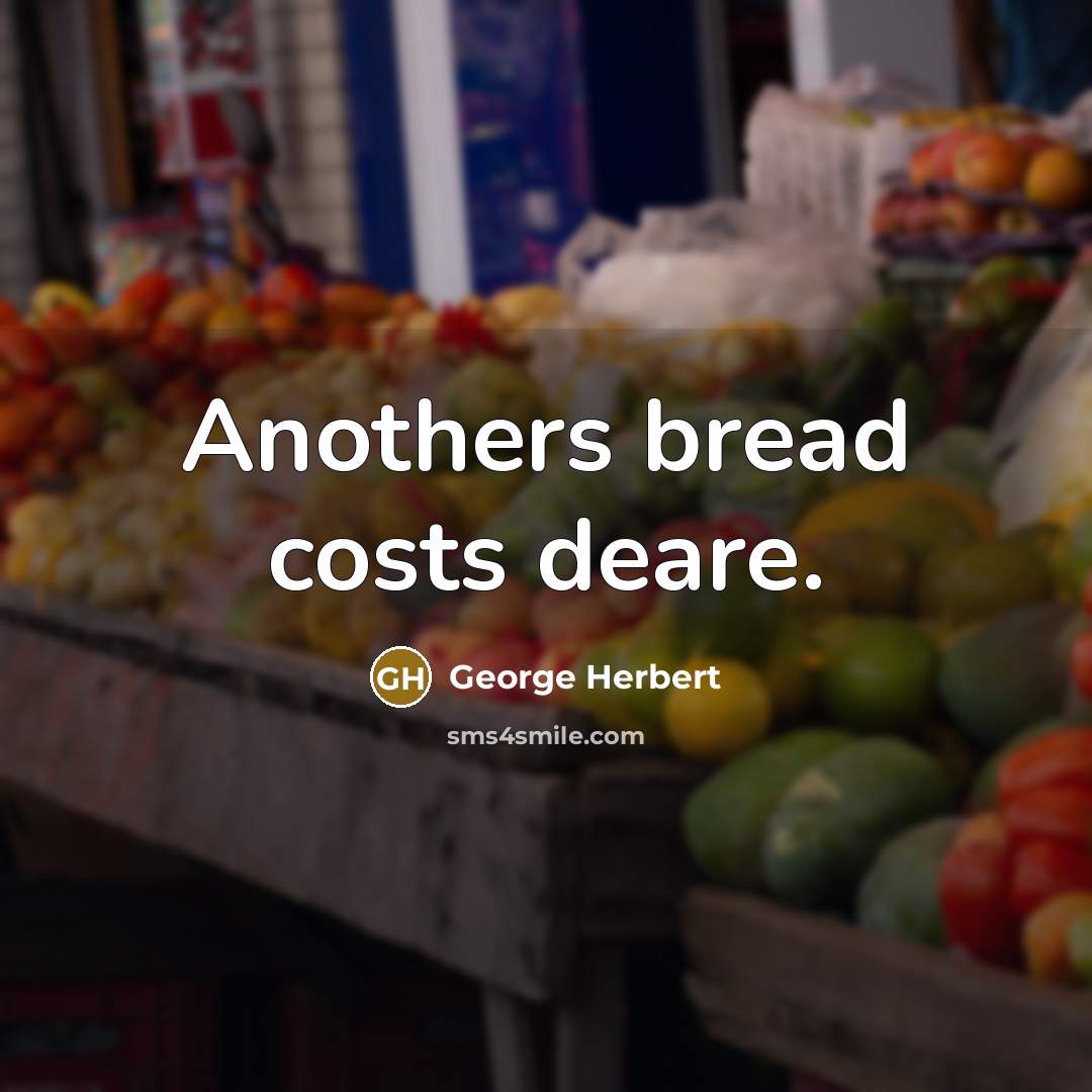 “Anothers bread costs deare.” quote by George Herbert