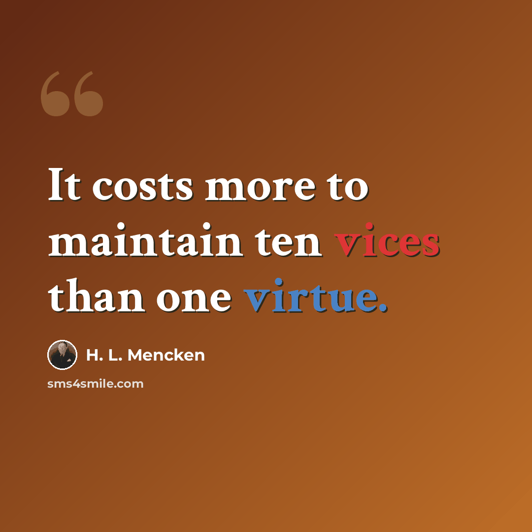 “It costs more to maintain ten vices than one virtue.” quote by H. L. Mencken