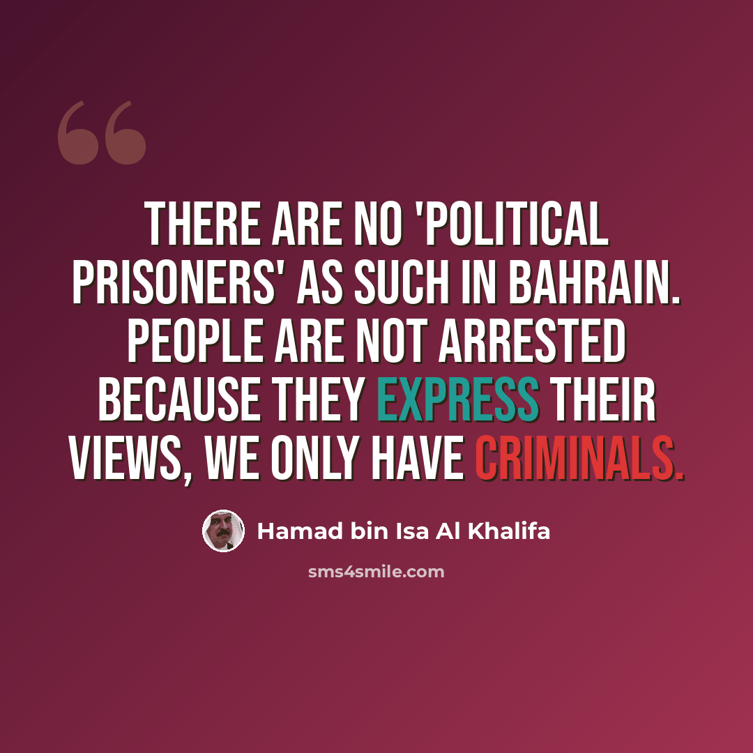 “There are no 'political prisoners' as such in Bahrain. People are not arrested because they express their views, we only have criminals.” quote by Hamad bin Isa Al Khalifa