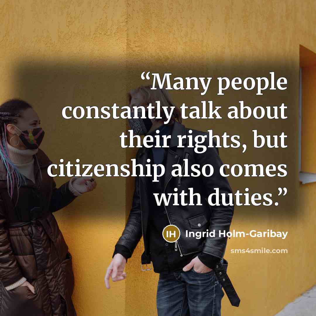 “Many people constantly talk about their rights, but citizenship also comes with duties.” quote by Ingrid Holm-Garibay