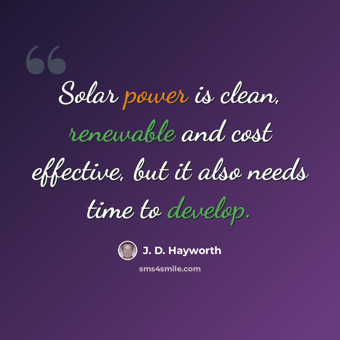 “Solar power is clean, renewable and cost effective, but it also needs time to develop.” quote by J. D. Hayworth