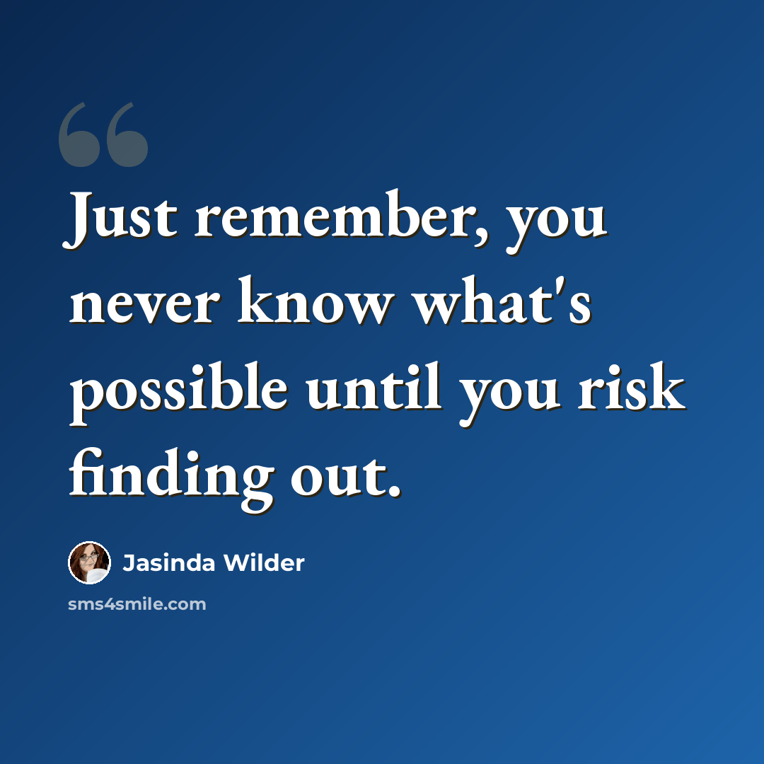 “Just remember, you never know what's possible until you risk finding out.” quote by Jasinda Wilder