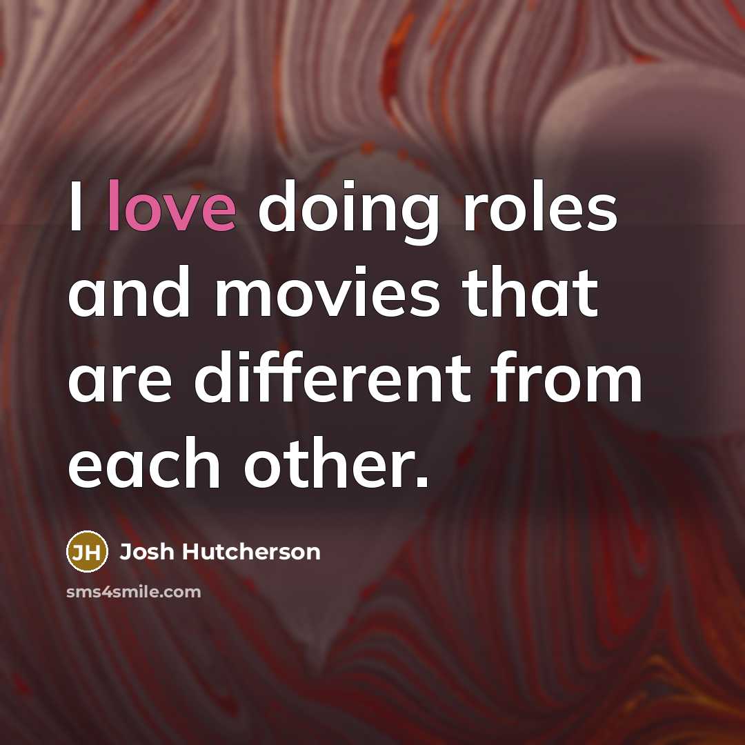 “I love doing roles and movies that are different from each other.” quote by Josh Hutcherson