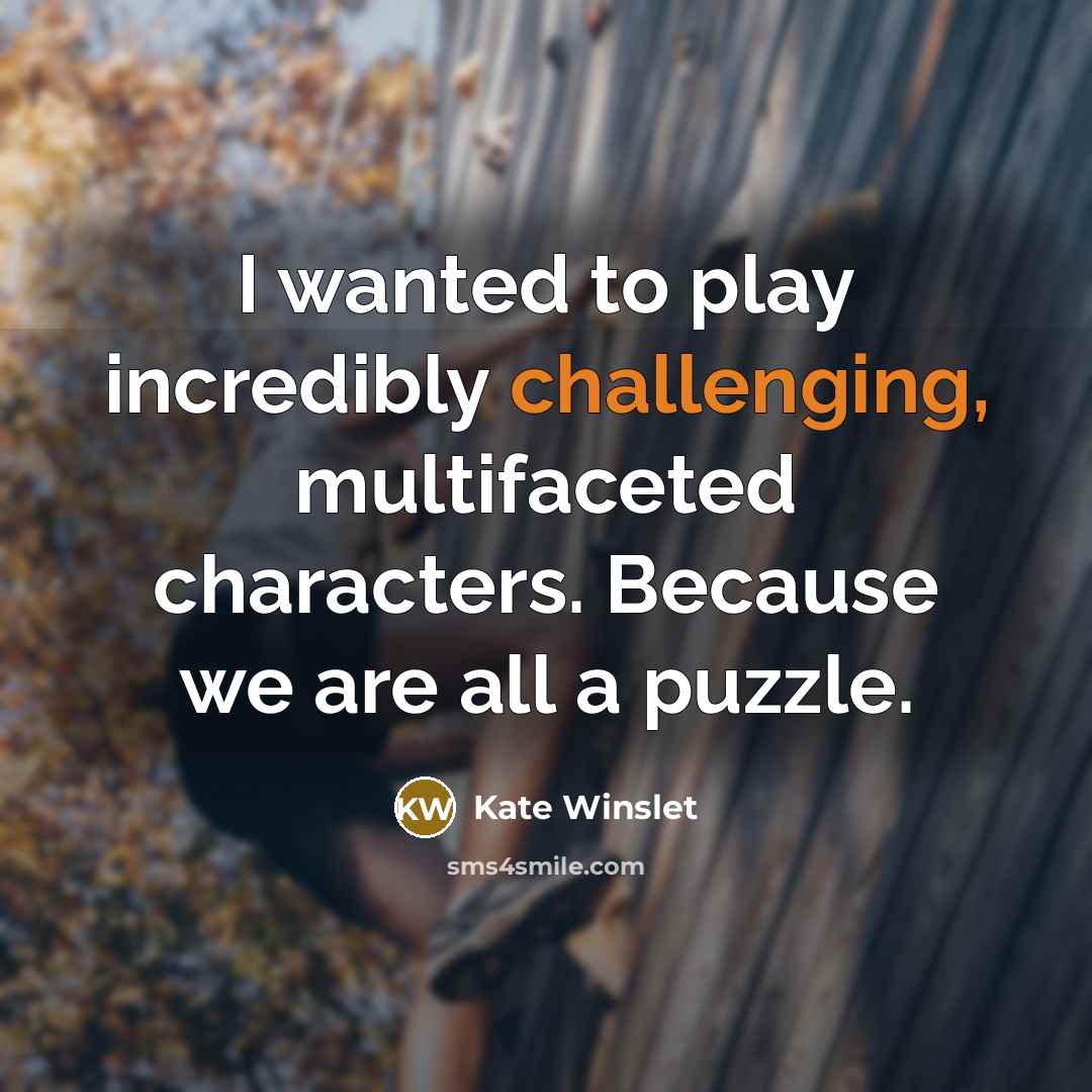 “I wanted to play incredibly challenging, multifaceted characters. Because we are all a puzzle.” quote by Kate Winslet