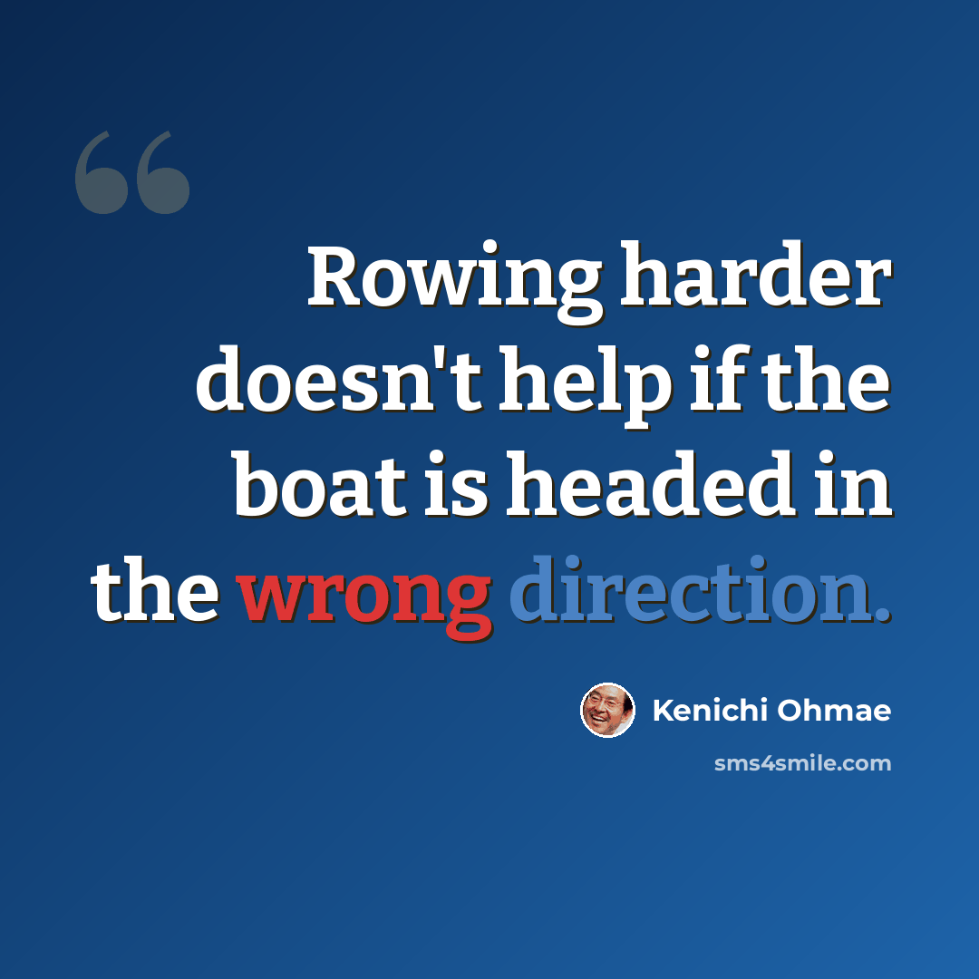 “Rowing harder doesn't help if the boat is headed in the wrong direction.” quote by Kenichi Ohmae