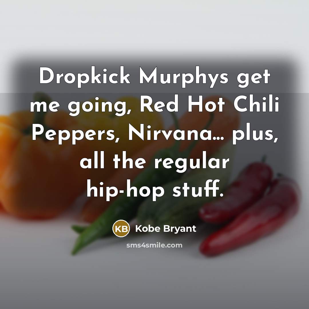 “Dropkick Murphys get me going, Red Hot Chili Peppers, Nirvana... plus, all the regular hip-hop stuff.” quote by Kobe Bryant