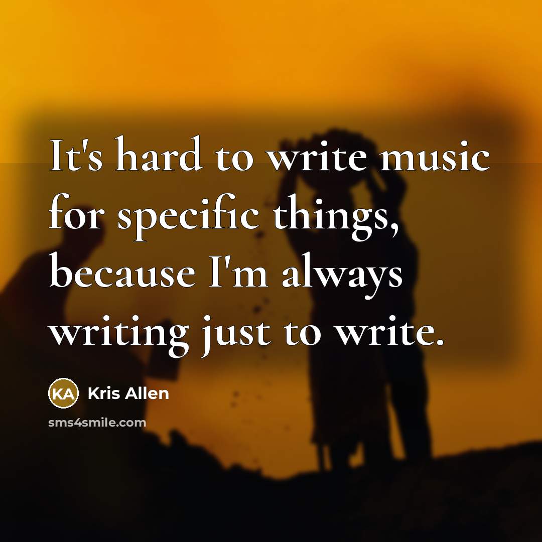“It's hard to write music for specific things, because I'm always writing just to write.” quote by Kris Allen