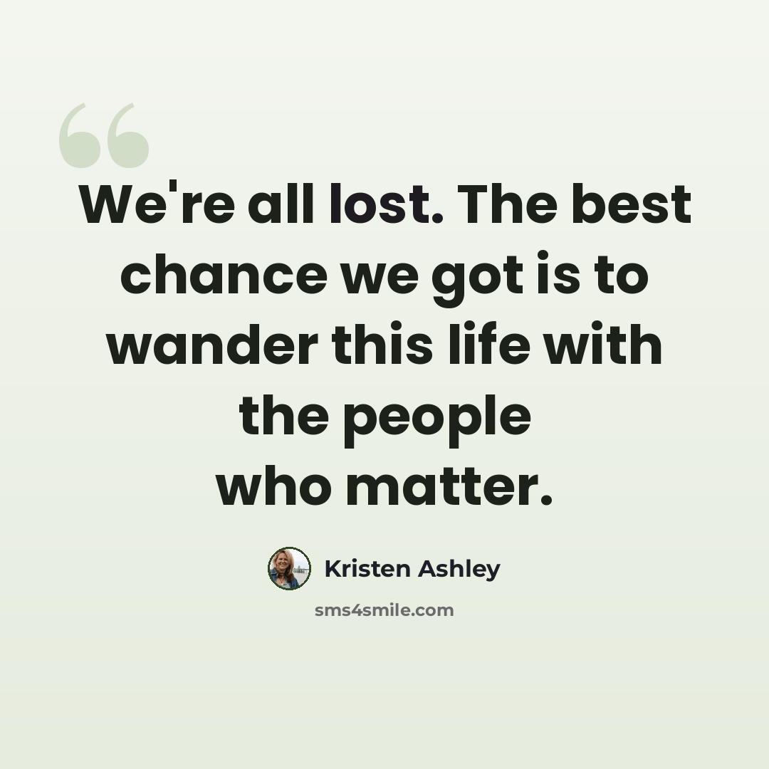 “We're all lost. The best chance we got is to wander this life with the people who matter.” quote by Kristen Ashley
